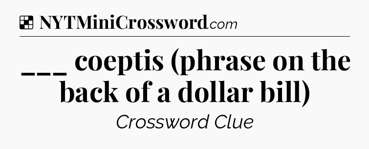 Solution: ___ coeptis (phrase on the back of a dollar bill) - NYT Crossword