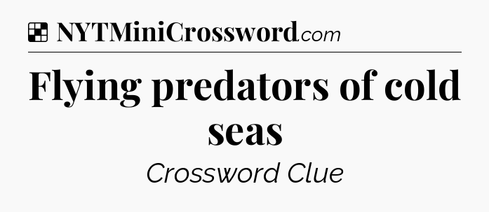 Solution: Flying predators of cold seas - NYT Crossword