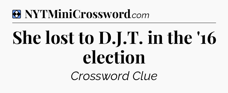 Solution: She lost to D.J.T. in the '16 election - NYT Mini Crossword