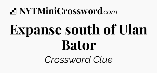 Solution: Expanse south of Ulan Bator - NYT Crossword