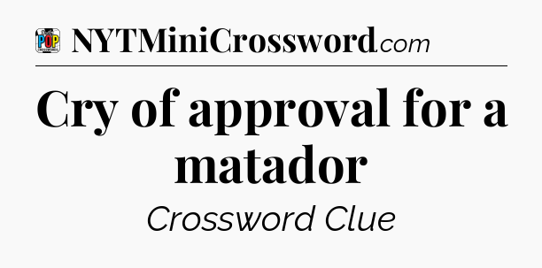 Cry of approval for a matador Crossword Clue