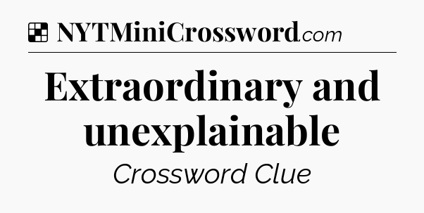 Solution: Extraordinary and unexplainable - NYT Crossword