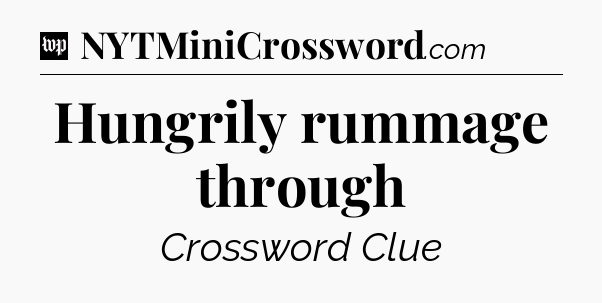 Hungrily rummage through Crossword Clue