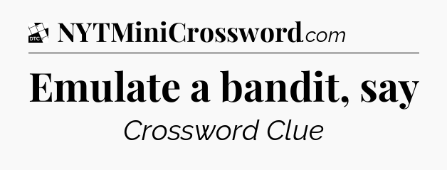 Emulate a bandit, say - Daily Themed Classic Crossword