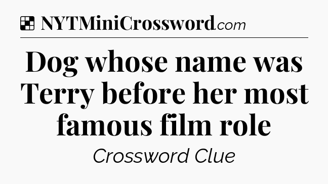 Solution: Dog whose name was Terry before her most famous film role - NYT Crossword