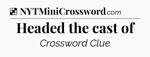 Solution: Headed the cast of - NYT Crossword