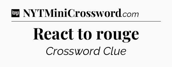 React to rouge Crossword Clue