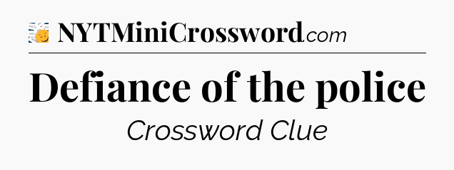 Defiance of the police - 7 Little Words