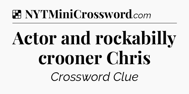 Solution: Actor and rockabilly crooner Chris - NYT Crossword