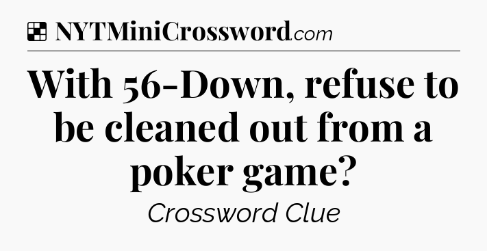 Solution: With 56-Down, refuse to be cleaned out from a poker game - NYT Crossword
