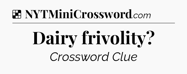 Solution: Dairy frivolity - NYT Crossword