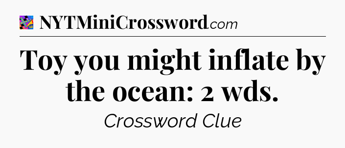 Toy you might inflate by the ocean: 2 wds Crossword Clue
