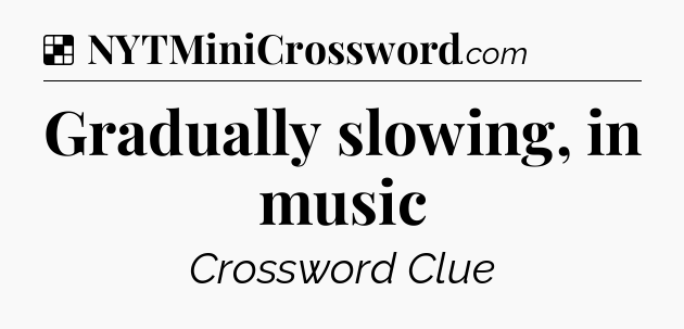 Solution: Gradually slowing, in music - NYT Crossword