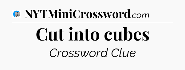 Cut into cubes Crossword Clue