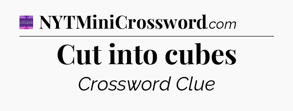 Cut into cubes - Thomas Joseph Crossword
