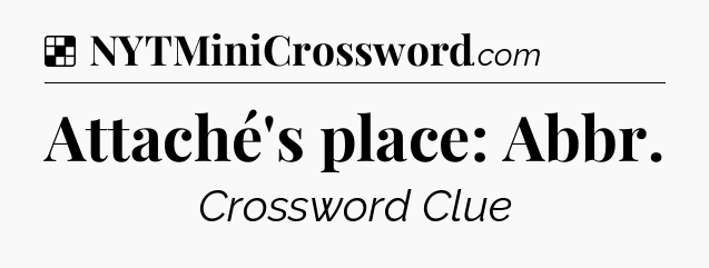 Solution: Attaché's place: Abbr - NYT Crossword