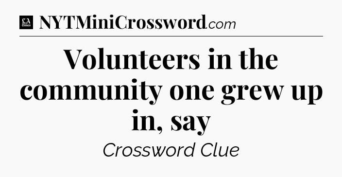 Volunteers in the community one grew up in, say - LA Times Crossword