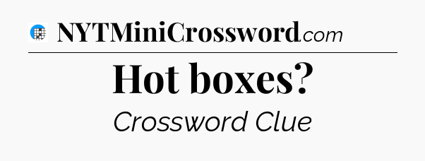 Hot boxes Crossword Clue