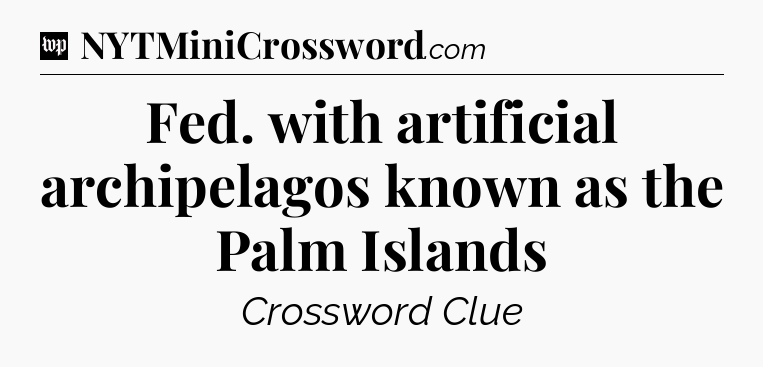 Fed. with artificial archipelagos known as the Palm Islands Crossword Clue