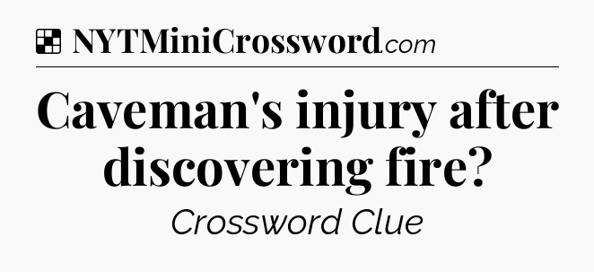 Solution: Caveman's injury after discovering fire - NYT Crossword
