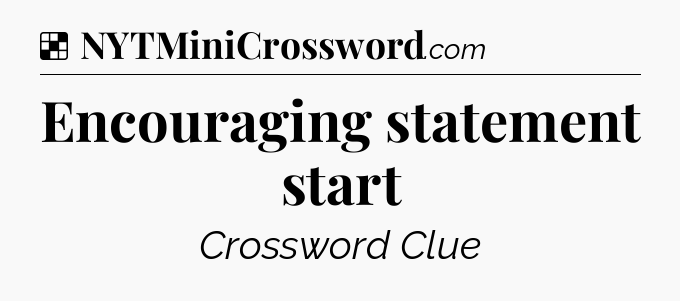 Solution: Encouraging statement start - NYT Crossword
