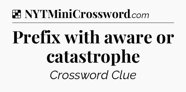 Solution: Prefix with aware or catastrophe - NYT Crossword