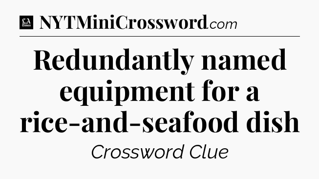 Redundantly named equipment for a rice-and-seafood dish - LA Times Crossword