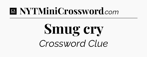 Smug cry - LA Times Crossword