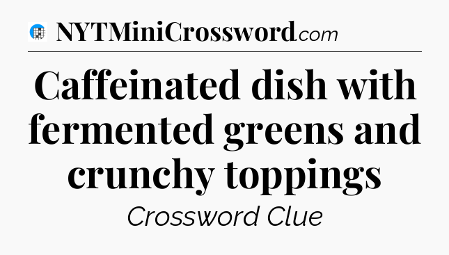 Caffeinated dish with fermented greens and crunchy toppings Crossword Clue