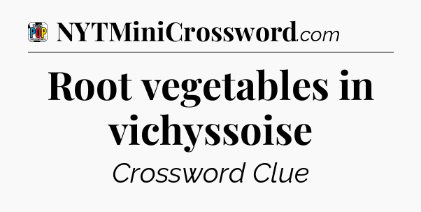 Root vegetables in vichyssoise Crossword Clue