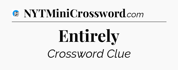 Entirely Crossword Clue