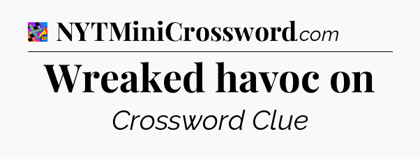Wreaked havoc on Crossword Clue