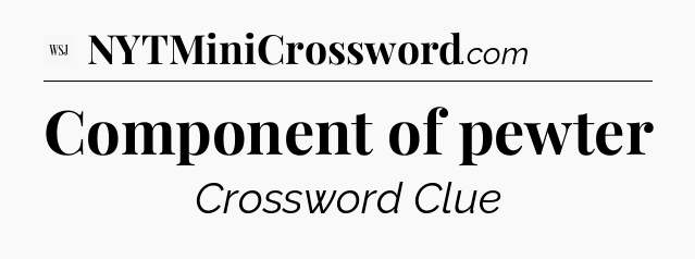 Component of pewter - WSJ Crossword