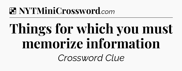 Solution: Things for which you must memorize information - NYT Crossword