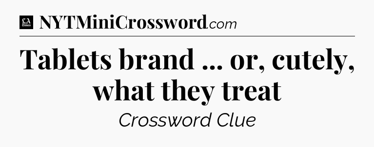 Tablets brand ... or, cutely, what they treat - LA Times Crossword