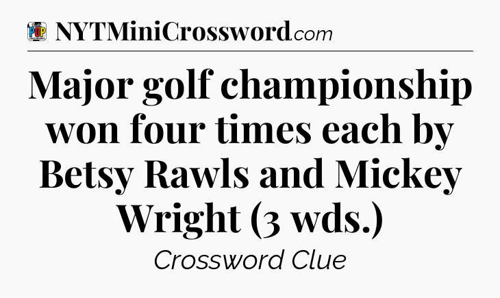 Major golf championship won four times each by Betsy Rawls and Mickey Wright (3 wds.) Crossword Clue