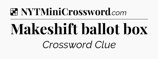 Solution: Makeshift ballot box - NYT Crossword