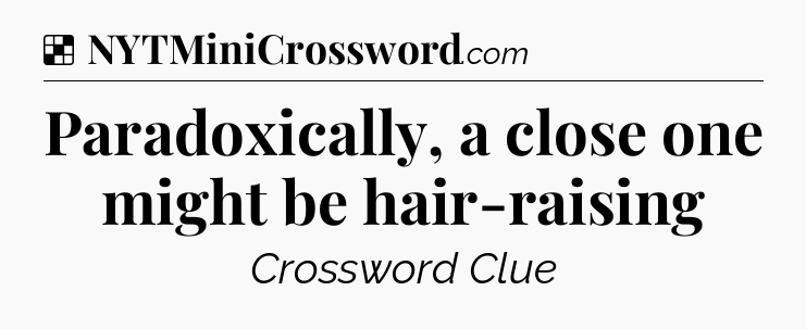 Solution: Paradoxically, a close one might be hair-raising - NYT Crossword
