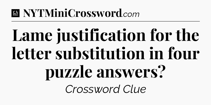 Lame justification for the letter substitution in four puzzle answers - LA Times Crossword