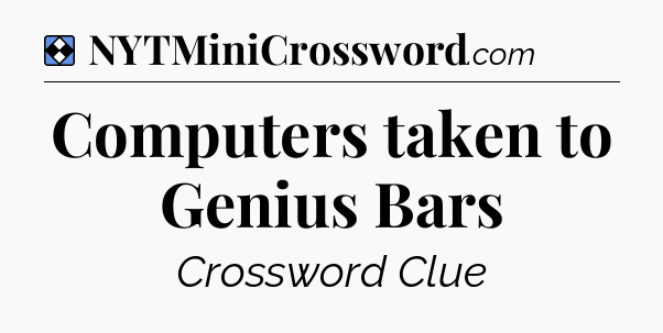 Solution: Computers taken to Genius Bars - NYT Mini Crossword