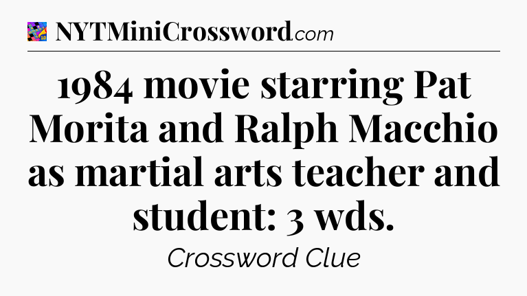 1984 movie starring Pat Morita and Ralph Macchio as martial arts teacher and student: 3 wds Crossword Clue