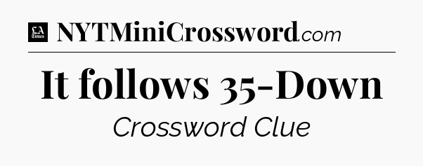 It follows 35-Down - LA Times Crossword