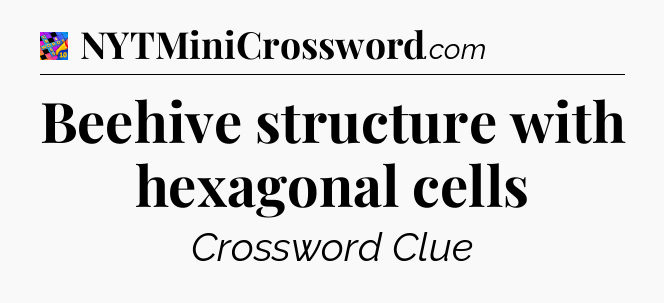 Beehive structure with hexagonal cells Crossword Clue