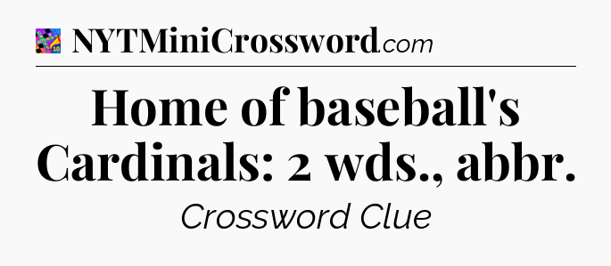 Home of baseball's Cardinals: 2 wds., abbr Crossword Clue