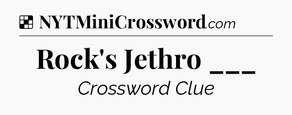 Solution: Rock's Jethro ___ - NYT Crossword