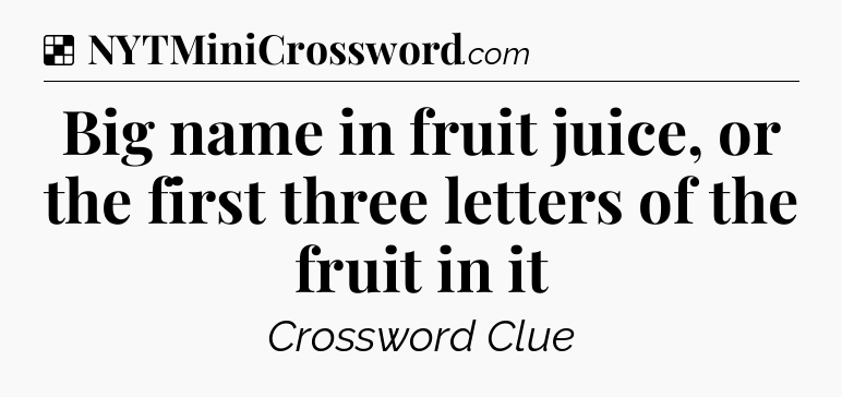 Solution: Big name in fruit juice, or the first three letters of the fruit in it - NYT Crossword