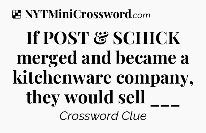 Solution: If POST & SCHICK merged and became a kitchenware company, they would sell ___ - NYT Crossword