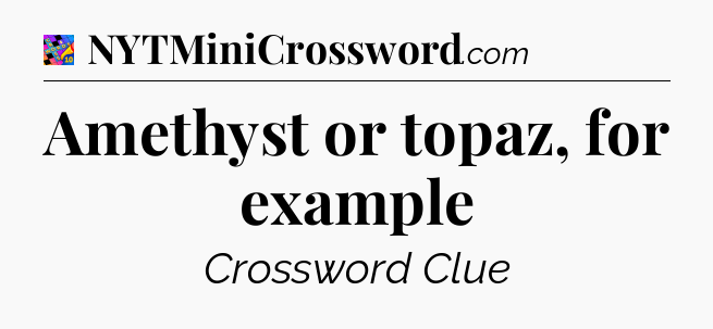 Amethyst or topaz, for example Crossword Clue
