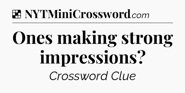 Solution: Ones making strong impressions - NYT Crossword