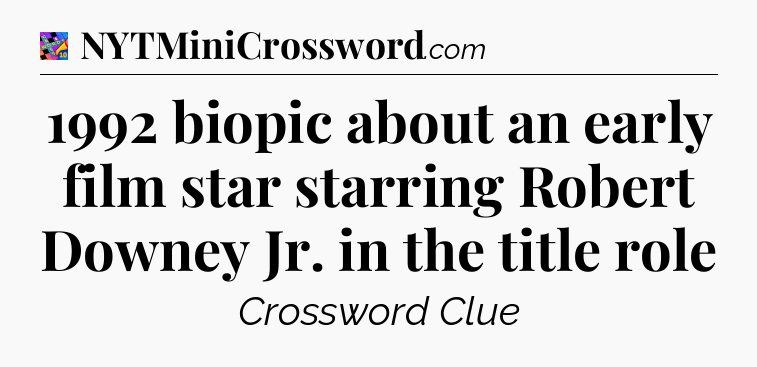 1992 biopic about an early film star starring Robert Downey Jr. in the title role Crossword Clue